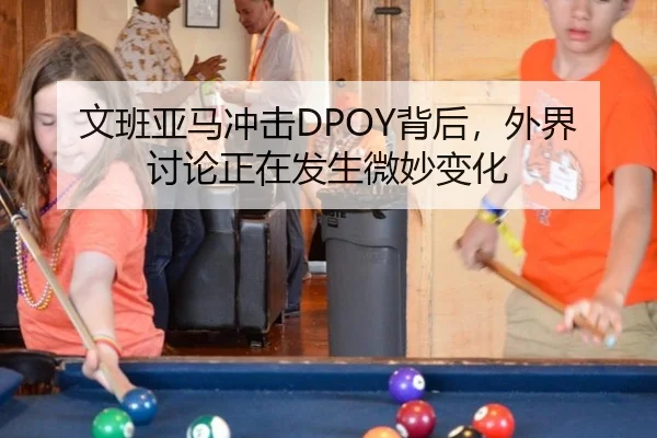 文班亚马冲击DPOY背后，外界讨论正在发生微妙变化
